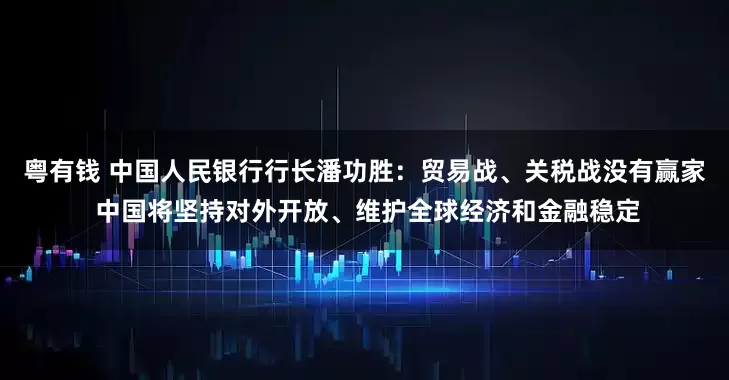 粤有钱 中国人民银行行长潘功胜：贸易战、关税战没有赢家 中国将坚持对外开放、维护全球经济和金融稳定