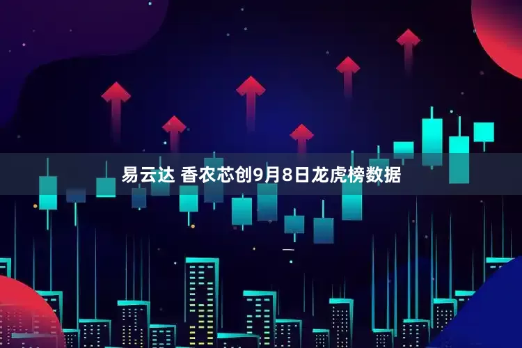 易云达 香农芯创9月8日龙虎榜数据
