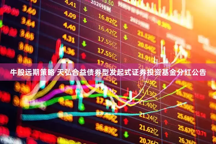 牛股远期策略 天弘合益债券型发起式证券投资基金分红公告