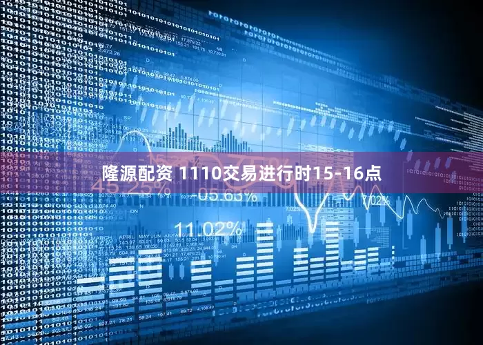 隆源配资 1110交易进行时15-16点